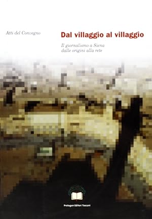 Bild des Verkufers fr Dal Villaggio al Villaggio. Il Giornalismo a Siena dalle Origini alla Rete zum Verkauf von Libro Co. Italia Srl