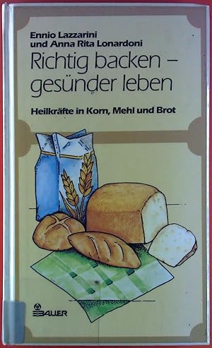 Bild des Verkufers fr Richtig backen - gesnder leben. Heilkrfte in Korn, Mehl und Brot. zum Verkauf von biblion2