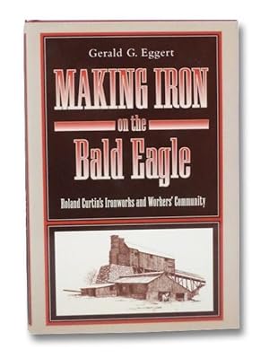 Seller image for Making Iron on the Bald Eagle: Roland Curtin's Ironworks and Workers' Community for sale by Yesterday's Muse, ABAA, ILAB, IOBA