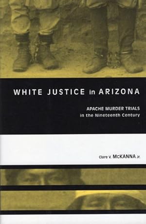 Imagen del vendedor de WHITE JUSTICE IN ARIZONA: APACHE MURDER TRIALS IN THE NINETEENTH CENTURY a la venta por BUCKINGHAM BOOKS, ABAA, ILAB, IOBA
