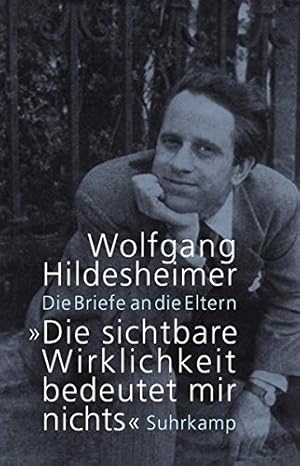 »Die sichtbare Wirklichkeit bedeutet mir nichts«: Die Briefe an die Eltern / Wolfgang Hildesheimer