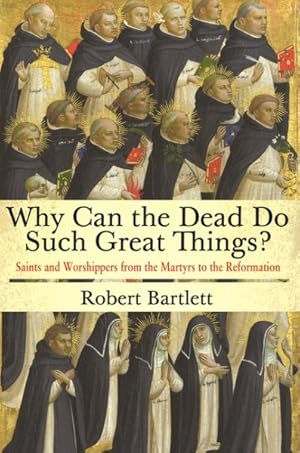 Imagen del vendedor de Why Can the Dead Do Such Great Things? : Saints and Worshippers from the Martyrs to the Reformation a la venta por GreatBookPrices