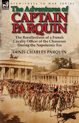 Seller image for The Adventures of Captain Parquin: the Recollections of a French Cavalry Officer of the Chasseurs During the Napoleonic Era (Paperback or Softback) for sale by BargainBookStores