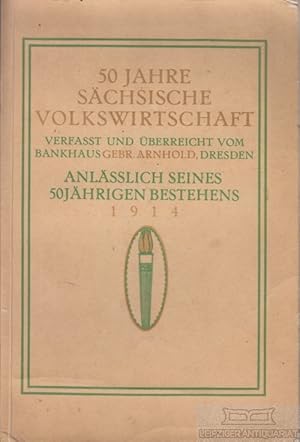 50 Jahre Sächsische Volkswirtschaft. Verfasst und überreicht vom Bankhaus Gebr. Arnhold, Dresden ...