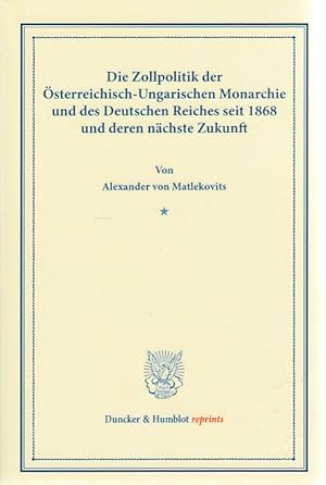 Die Zollpolitik : der Österreichisch-Ungarischen Monarchie und des Deutschen Reiches seit 1868 un...