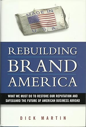 Rebuilding Brand America: What We Must Do to Restore Our Reputation and Safeguard the Future of A...