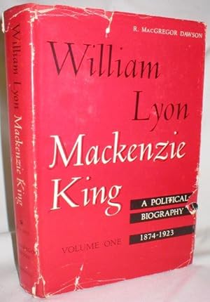 William Lyon Mackenzie King; A Political Biography (Volume I 1874-1923)