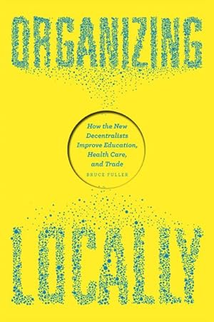Seller image for Organizing Locally : How the New Decentralists Improve Education, Health Care, and Trade for sale by GreatBookPrices