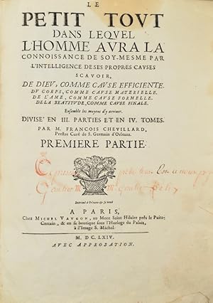 Image du vendeur pour Le Petit Tout dans lequel l'Homme aura la connoissance de soy-mesme par l'intelligence de ses propres causes scavoir, de Dieu, comme cause efficiente. Du corps, comme cause materielle. De l'me comme cause formelle. De la batitude comme cause finale. Ensemble les moyens d'y arriver. Divis en III. parties et en IV tomes. mis en vente par Bonnefoi Livres Anciens