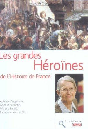 Grandes héroïnes de l'histoire de France. Aliénor d'Aquitaine, Anne d'Autriche, Maryse Bastié, Ge...