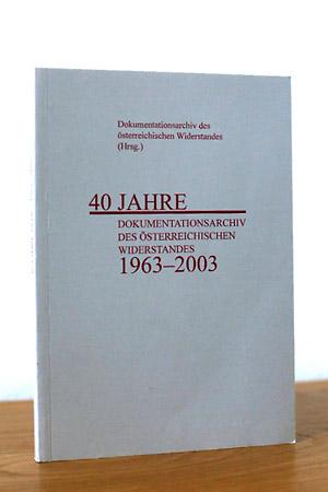 40 Jahre Dokumentationsarchiv des Österreichischen Widerstandes 1963 - 2003