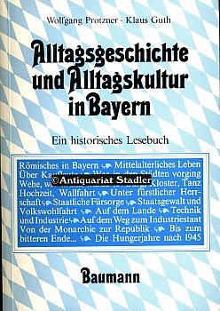 Alltagsgeschichte und Alltagskultur in Bayern. Ein historisches Lesebuch.