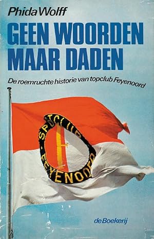 Geen Woorden Maar Daden. De roemruchte historie van topclub Feyenoord.