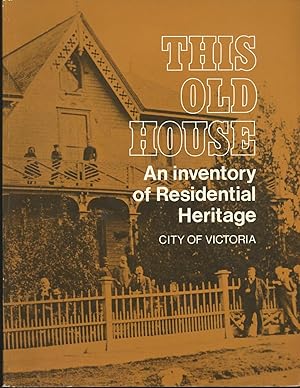 This Old House: An Inventory of Residential Heritage City of Victoria