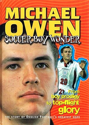 Michael Owen Soccer Boy Wonder : From Boy Prodigy To Top Flight Glory :