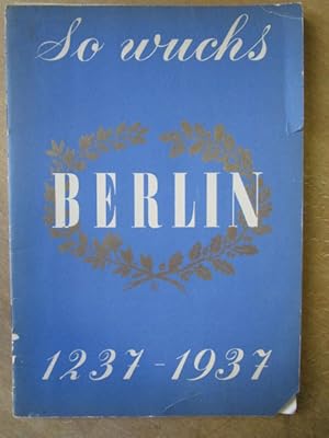 So wuchs Berlin 1237 - 1937. Die Geschichte der Reichshauptstadt in 12 bunten Kartenbildern