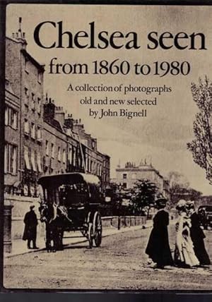 Chelsea Seen from 1860 to 1980 - A Collection of Photographs Old and New selected by John Bignell