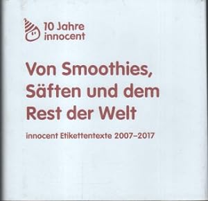 Von Smoothies, Säften und dem Rest der Welt. 10 Jahre innocent - innocent Etikettentexte 2007 - 2...