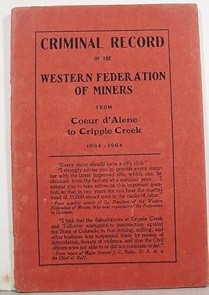 Criminal Record / Of The / Western Fede- / .ration Of Miners / From / Coeur D'Alene / To / Crippl...
