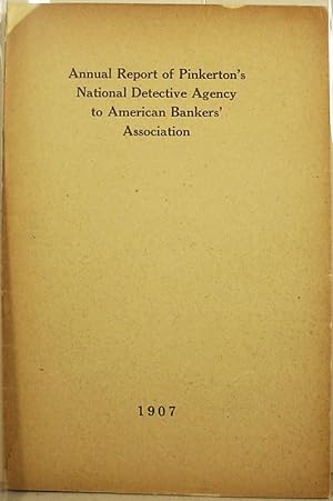 Annual Report Of Pinkerton's National / Detective Agency To American / Bankers' Association / 1907