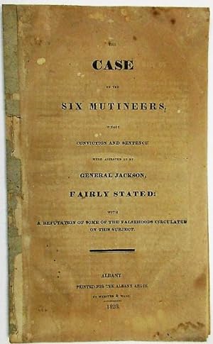THE CASE OF THE SIX MUTINEERS, WHOSE CONVICTION AND SENTENCE WERE APPROVED OF BY GENERAL JACKSON,...