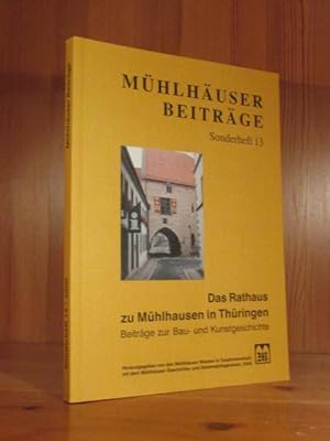 Das Rathaus zu Mühlhausen in Thüringen. Beiträge zur Bau- und Kunstgeschichte (= Mühlhäuser Beitr...