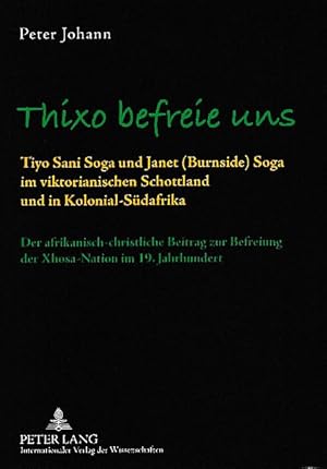 Seller image for Thixo befreie uns. Tiyo Sani Soga und Janet (Burnside) Soga im viktorianischen Schottland und in Kolonial-Sdafrika. Der afrikanisch-christliche Beitrag zur Befreiung der Xhosa-Nation im 19. Jahrhundert. for sale by Fundus-Online GbR Borkert Schwarz Zerfa