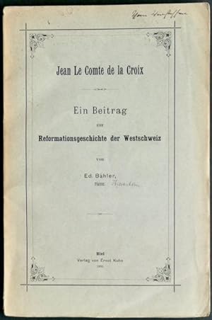 Jean Le Comte de la Croix. Ein Beitrag zur Reformationsgeschichte der Westschweiz von Ed. Bähler,...