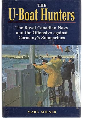 The U-Boat Hunters: The Royal Canadian Navy and the Offensive Against Germany's Submarines