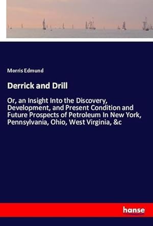 Seller image for Derrick and Drill : Or, an Insight Into the Discovery, Development, and Present Condition and Future Prospects of Petroleum In New York, Pennsylvania, Ohio, West Virginia, &c for sale by AHA-BUCH GmbH