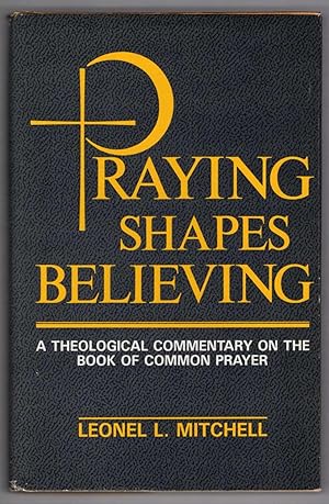 Praying Shapes Believing: A Theological Commentary on the Book of Common Prayer