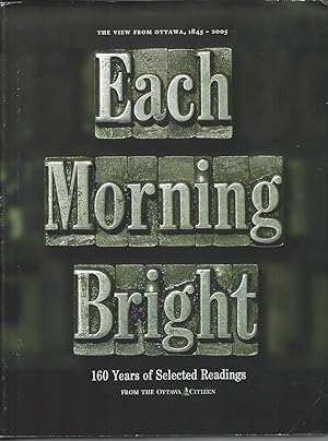 Seller image for Each Morning Bright. 160 Years Of Selected Reading From The Ottawa Citizen 1845-2005 for sale by BYTOWN BOOKERY