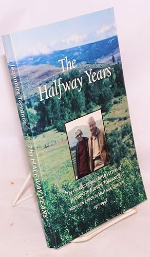 Halfway Years, The collected letters of Jeannette Judson Torrance from her ranch in Halfway, Oreg...