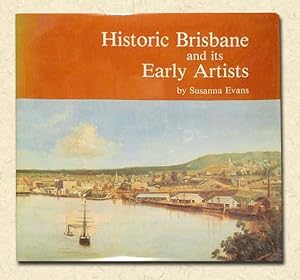 Seller image for Historic Brisbane and its Early Artists: A Pictorial History - signed Comprising Paintings and Drawings that Record the Development of Brisbane from Early Convict Settlement to the End of the Victorian Era with Biographies of their Artists for sale by lamdha books