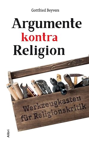 Argumente kontra Religion. Werkzeugkasten für Religionskritik.