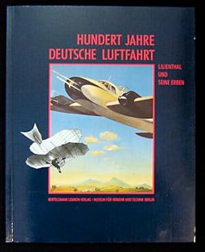 Hundert Jahre deutsche Luftfahrt. Lilienthal und seine Erben.