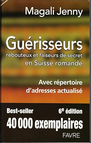 Guérisseurs, rebouteux et faiseurs de secret en Suiss romande avec répertoire d'adresses actualis...