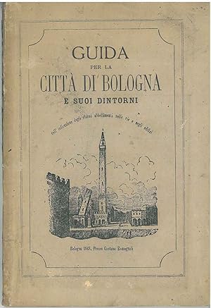 Guida per la città di Bologna e suoi dintorni coll'indicazione degli ultimi abbellimenti nelle vi...