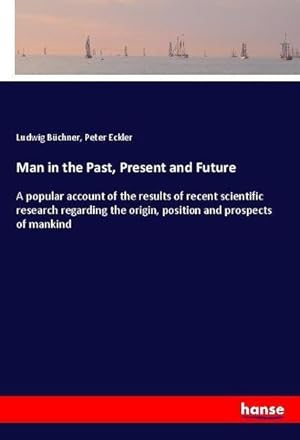 Seller image for Man in the Past, Present and Future : A popular account of the results of recent scientific research regarding the origin, position and prospects of mankind for sale by AHA-BUCH GmbH