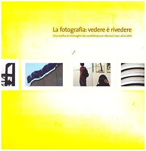 La fotografia: vedere Ã rivedere. Cento immagini dai workshop con Mario Cresci alla GAM