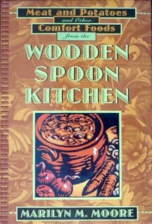 Wooden Spoon Kitchen: Meat and Potatoes and Other Comfort Foods