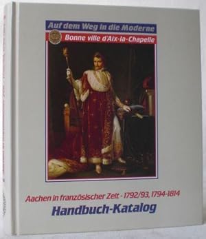 Auf dem Weg in die Moderne. Aachen in französischer Zeit 1792/1793, 1794-1814. Handbuch-Katalog z...