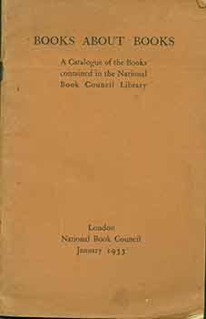 Imagen del vendedor de Books About Books; a catalogue of the books contained in the National Book Council Library, London 1933. a la venta por Wittenborn Art Books