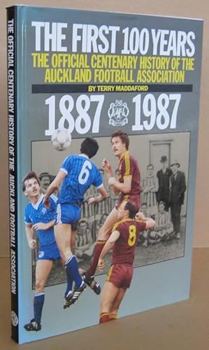 The First 100 Years The Official Centenary History of the Auckland Football Association 1887-1987