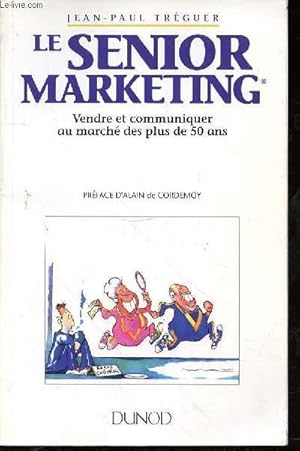 LE SENIOR MARKETING - VENDRE ET COMMUNIQUER AU MARCHE DES PLUS DE 50 ANS - PREFACE D'ALAIN CORDEMOY