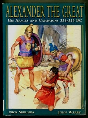 Alexander the Great : His Armies and Campaigns 334 - 323 BC