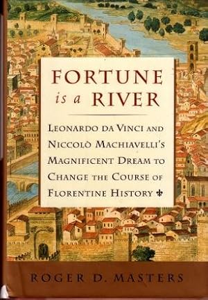 Fortune is a River : Leonardo Da Vinci and Niccolo Machiavelli's Magnificent Dream to Change the ...