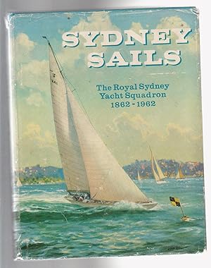 SYDNEY SAILS. The Story of the Royal Sydney Yacht Squadron's First 100 Years (1862-1962).