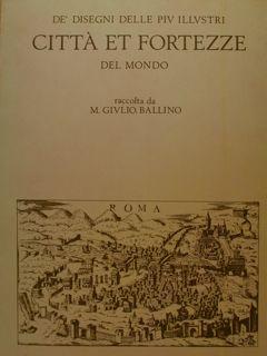 De' Disegni delle piu Illustri CITTA' ET FORTEZZE del mondo raccolta da M:GIULIO BALLINO.