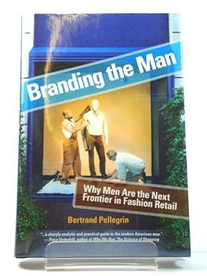 Immagine del venditore per Branding the Man: Why Men are the Next Frontier in Fashion Retail venduto da PsychoBabel & Skoob Books
